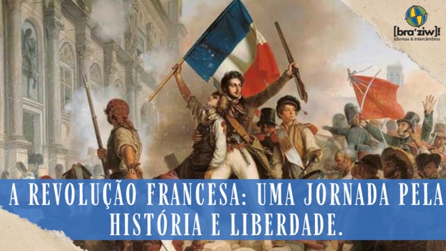 A Revolução Francesa: Uma Jornada Pela História e Liberdade.